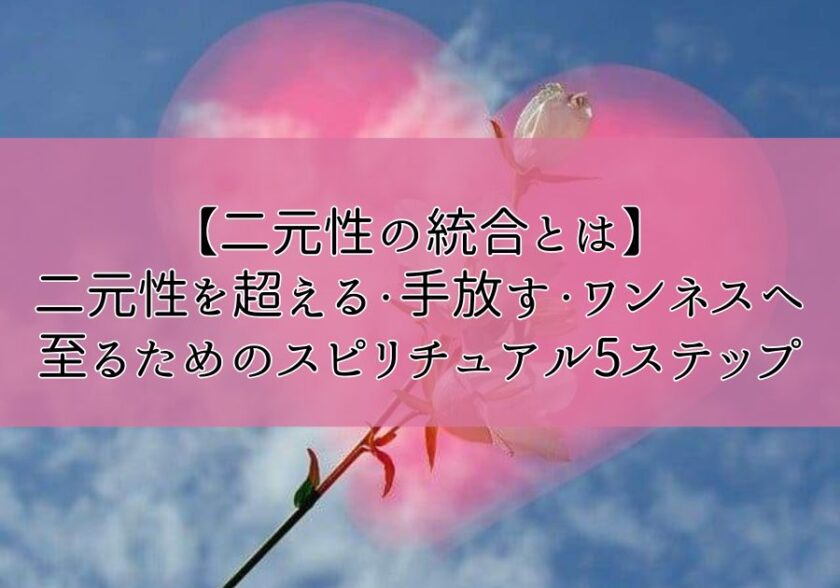 【二元性の統合とは】二元性を超える・手放す・ワンネスへ至るためのスピリチュアル5ステップの画像