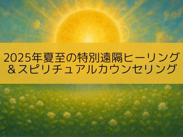 【2025年夏至の特別遠隔ヒーリング】&スピリチュアルカウンセリング
