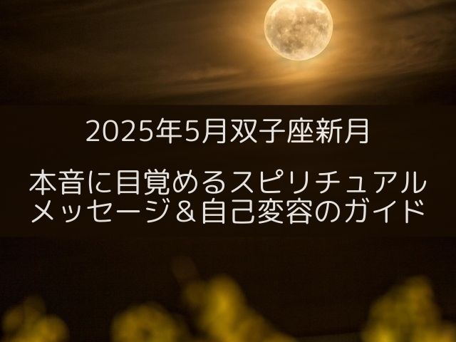 2025年5月双子座新月｜本音に目覚めるスピリチュアルメッセージ＆自己変容のガイド