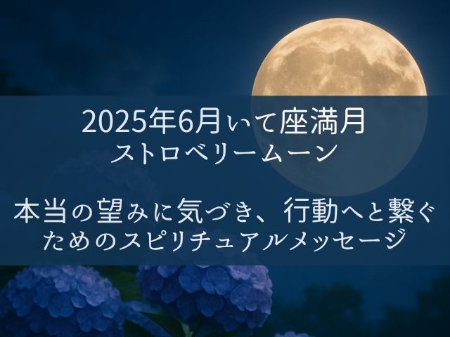 2025年6月いて座満月・ストロベリームーン｜本当の望みに気づき、行動へと繋ぐためのスピリチュアルメッセージ