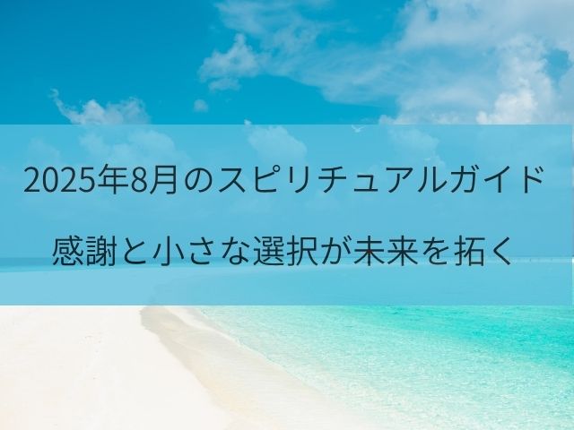2025年8月のスピリチュアルガイド】感謝と小さな選択が未来を拓く