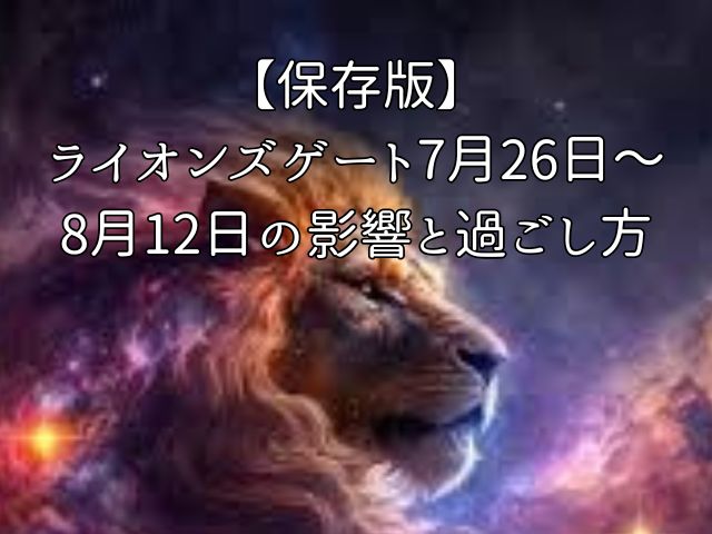 【保存版】ライオンズゲート7月26日～8月12日の影響と過ごし方