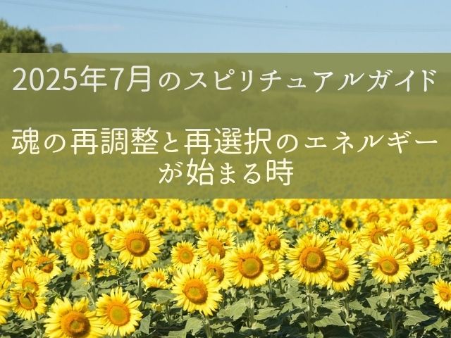 2025年7月のスピリチュアルガイド】魂の再調整と再選択のエネルギーが始まる時