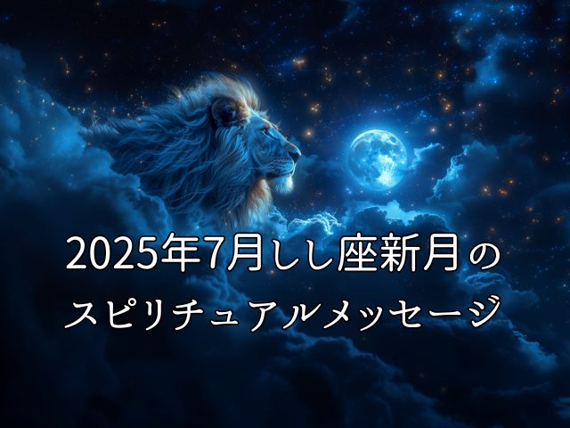 2025年7月しし座新月で迎えるスピリチュアルな転機「本当のわたし」を生きる