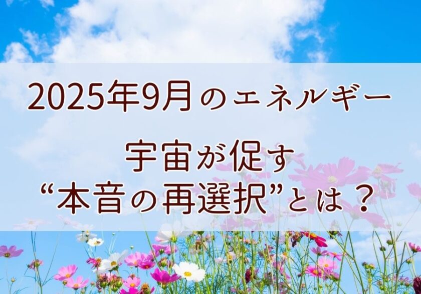 【2025年9月のエネルギー】宇宙が促す“本音の再選択”とは？