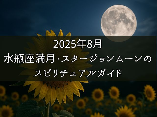 2025年8月 水瓶座満月・スタージョンムーンの スピリチュアルガイド