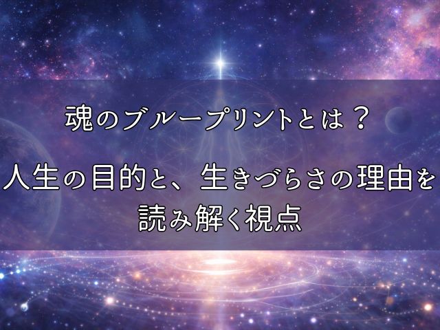 魂のブループリントとは？人生の目的と、生きづらさの理由を読み解く視点のイメージ画像