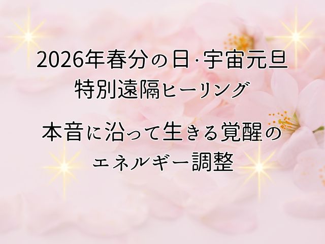 2026年春分の日・宇宙元旦スピリチュアル遠隔ヒーリング｜本音に沿って生きる覚醒のエネルギー調整のイメージ画像