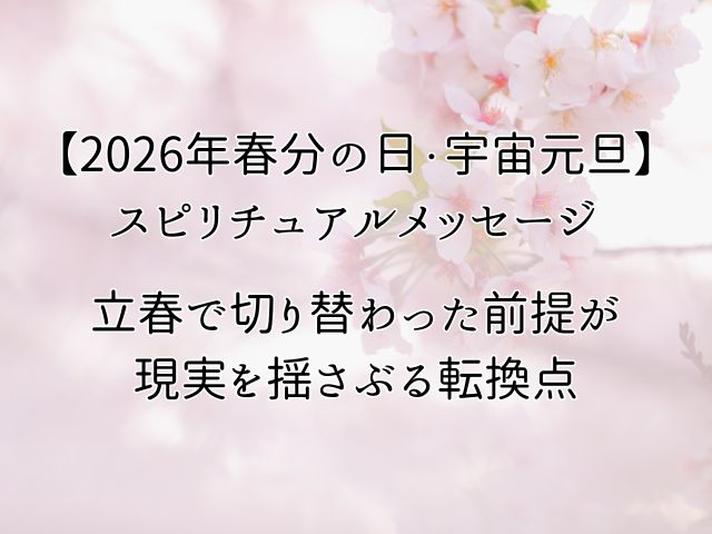 【2026年春分の日・宇宙元旦】スピリチュアル｜立春で切り替わった前提が現実を揺さぶる転換点のイメージ画像